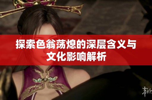 探索色翁荡熄的深层含义与文化影响解析