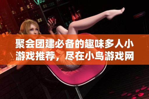 聚会团建必备的趣味多人小游戏推荐，尽在小鸟游戏网