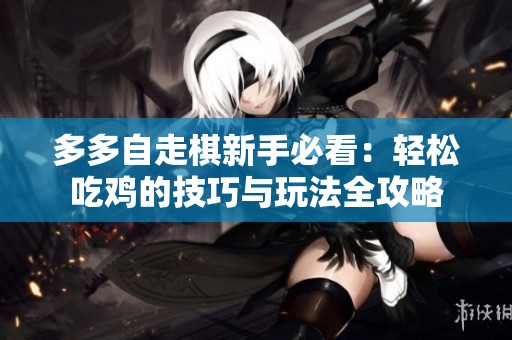 多多自走棋新手必看：轻松吃鸡的技巧与玩法全攻略