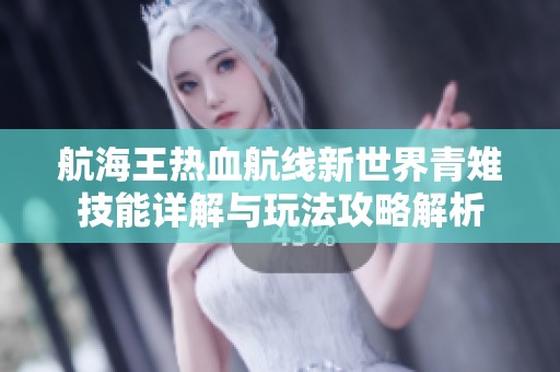 航海王热血航线新世界青雉技能详解与玩法攻略解析