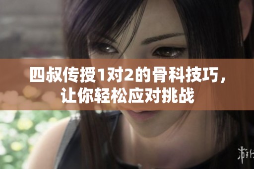 四叔传授1对2的骨科技巧，让你轻松应对挑战