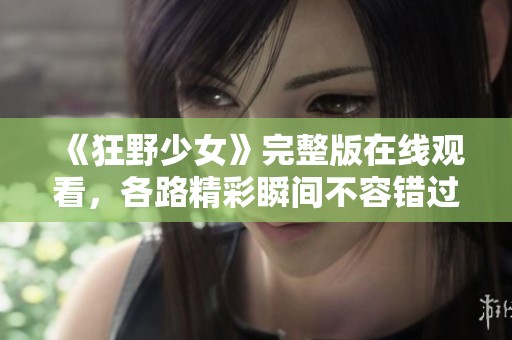 《狂野少女》完整版在线观看，各路精彩瞬间不容错过！