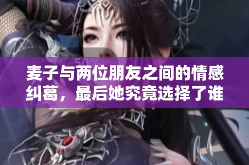 麦子与两位朋友之间的情感纠葛，最后她究竟选择了谁呢？