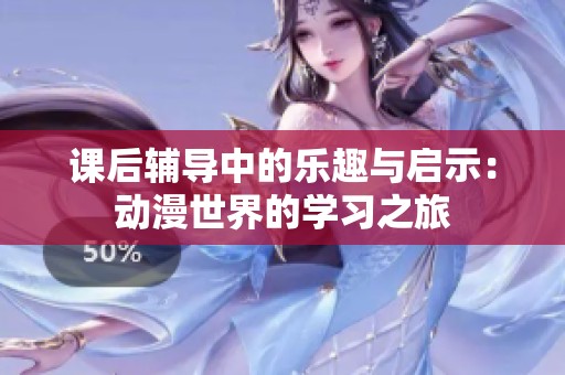 课后辅导中的乐趣与启示：动漫世界的学习之旅