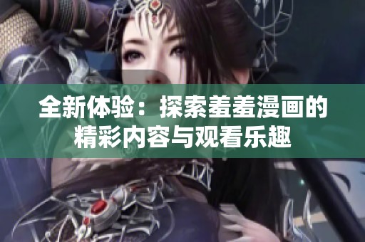 全新体验：探索羞羞漫画的精彩内容与观看乐趣