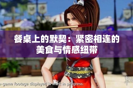 餐桌上的默契：紧密相连的美食与情感纽带