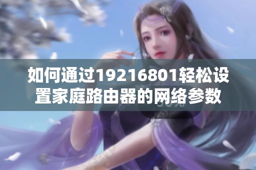 如何通过19216801轻松设置家庭路由器的网络参数