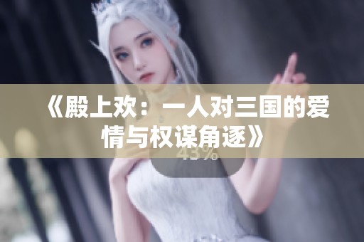 《殿上欢：一人对三国的爱情与权谋角逐》