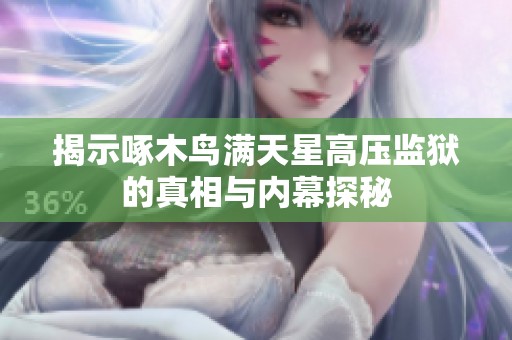 揭示啄木鸟满天星高压监狱的真相与内幕探秘
