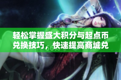 轻松掌握盛大积分与起点币兑换技巧，快速提高商城兑换效率