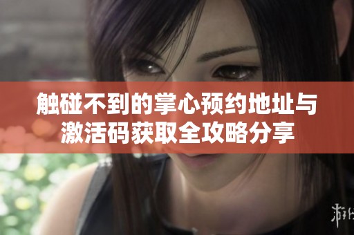 触碰不到的掌心预约地址与激活码获取全攻略分享