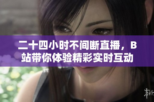 二十四小时不间断直播，B站带你体验精彩实时互动