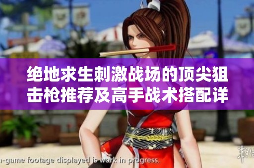 绝地求生刺激战场的顶尖狙击枪推荐及高手战术搭配详解