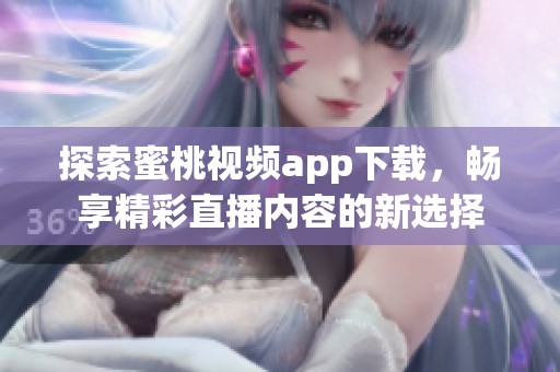 探索蜜桃视频app下载，畅享精彩直播内容的新选择