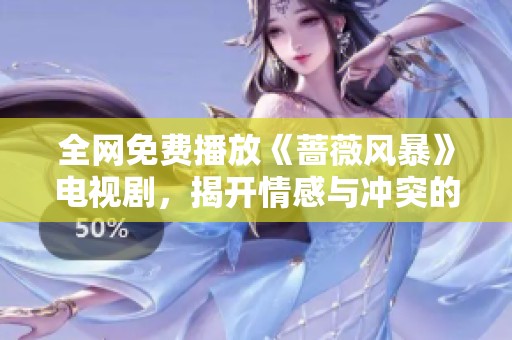 全网免费播放《蔷薇风暴》电视剧，揭开情感与冲突的精彩故事