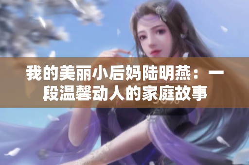 我的美丽小后妈陆明燕：一段温馨动人的家庭故事