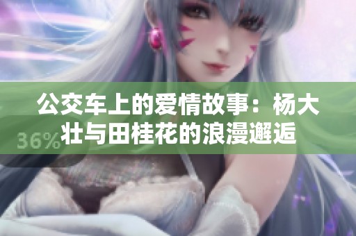 公交车上的爱情故事：杨大壮与田桂花的浪漫邂逅
