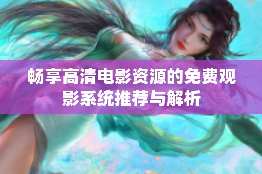 畅享高清电影资源的免费观影系统推荐与解析