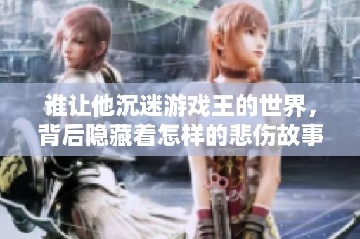 谁让他沉迷游戏王的世界，背后隐藏着怎样的悲伤故事