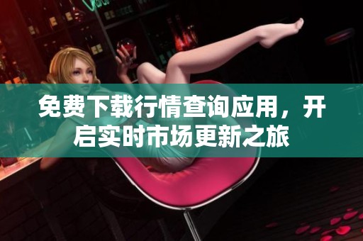 免费下载行情查询应用，开启实时市场更新之旅