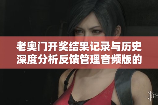 老奥门开奖结果记录与历史深度分析反馈管理音频版的全新解读与展望