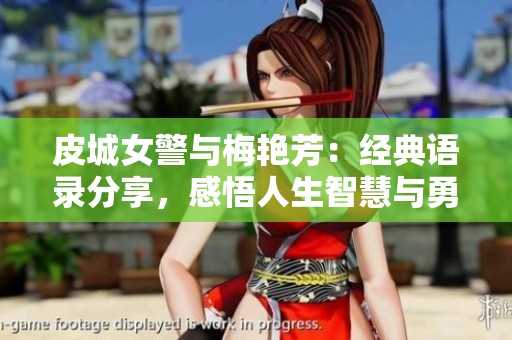 皮城女警与梅艳芳：经典语录分享，感悟人生智慧与勇气