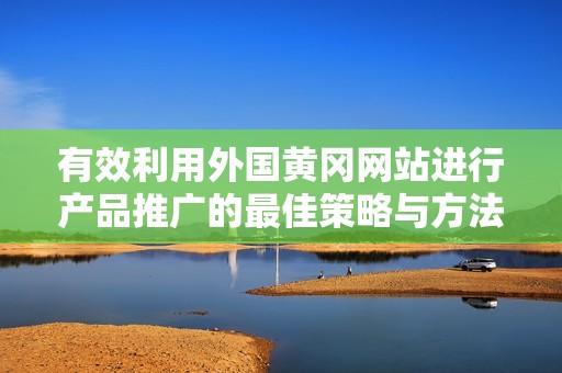 有效利用外国黄冈网站进行产品推广的最佳策略与方法
