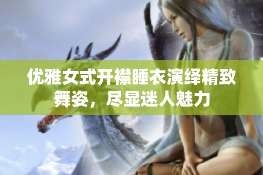 优雅女式开襟睡衣演绎精致舞姿，尽显迷人魅力