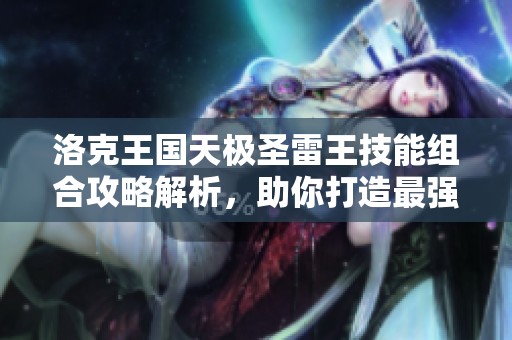 洛克王国天极圣雷王技能组合攻略解析，助你打造最强阵容秘籍