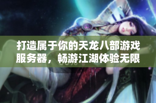 打造属于你的天龙八部游戏服务器，畅游江湖体验无限冒险乐趣