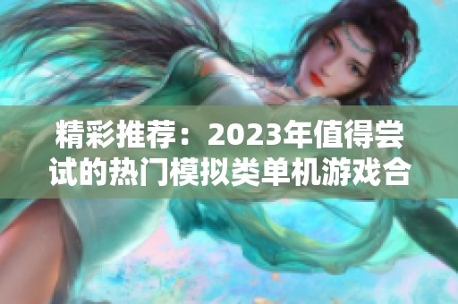 精彩推荐：2023年值得尝试的热门模拟类单机游戏合集