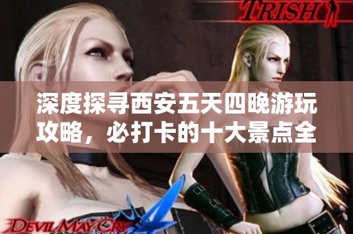 深度探寻西安五天四晚游玩攻略，必打卡的十大景点全解析