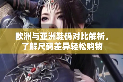 欧洲与亚洲鞋码对比解析，了解尺码差异轻松购物
