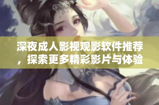 深夜成人影视观影软件推荐，探索更多精彩影片与体验