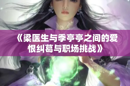 《梁医生与季亭亭之间的爱恨纠葛与职场挑战》