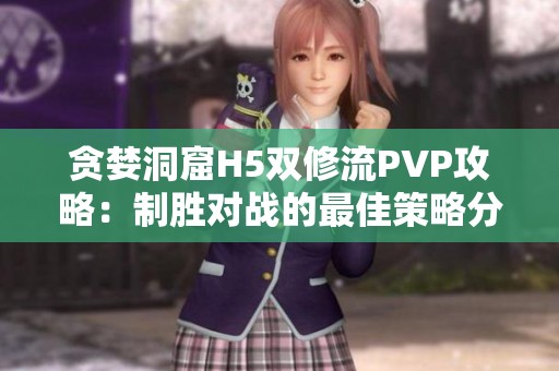 贪婪洞窟H5双修流PVP攻略：制胜对战的最佳策略分享