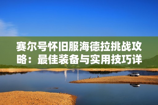 赛尔号怀旧服海德拉挑战攻略：最佳装备与实用技巧详解
