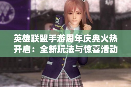 英雄联盟手游周年庆典火热开启：全新玩法与惊喜活动等你体验