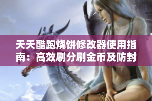天天酷跑烧饼修改器使用指南：高效刷分刷金币及防封号技巧分享