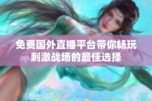 免费国外直播平台带你畅玩刺激战场的最佳选择