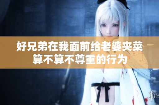 好兄弟在我面前给老婆夹菜算不算不尊重的行为