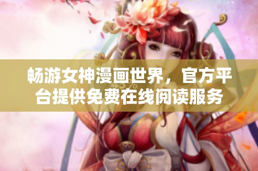 畅游女神漫画世界，官方平台提供免费在线阅读服务