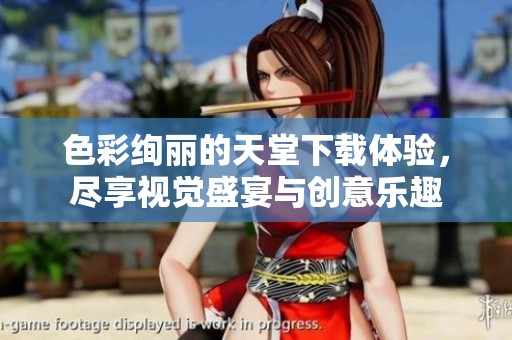色彩绚丽的天堂下载体验，尽享视觉盛宴与创意乐趣