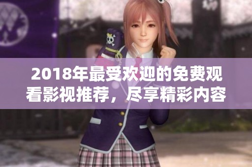 2018年最受欢迎的免费观看影视推荐，尽享精彩内容