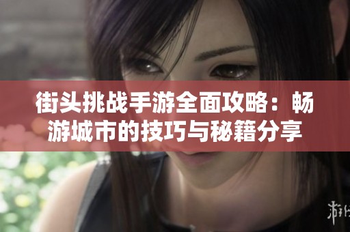 街头挑战手游全面攻略：畅游城市的技巧与秘籍分享