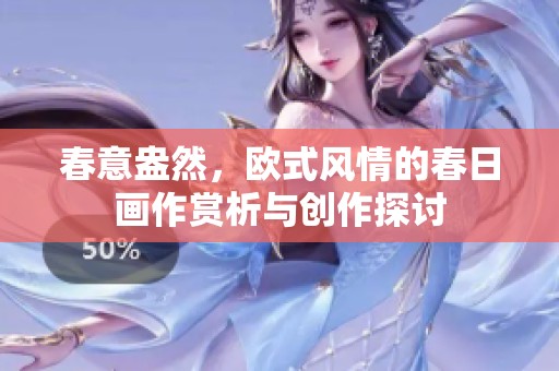 春意盎然，欧式风情的春日画作赏析与创作探讨