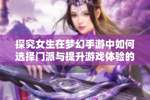 探究女生在梦幻手游中如何选择门派与提升游戏体验的策略与感受