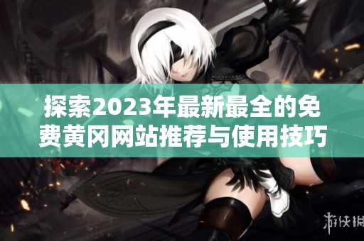 探索2023年最新最全的免费黄冈网站推荐与使用技巧