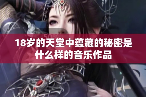 18岁的天堂中蕴藏的秘密是什么样的音乐作品