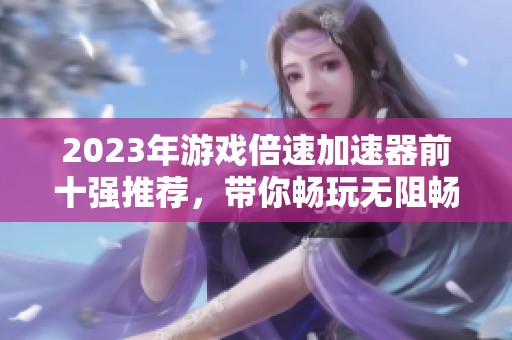 2023年游戏倍速加速器前十强推荐，带你畅玩无阻畅享游戏乐趣